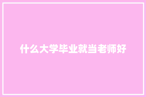 什么大学毕业就当老师好