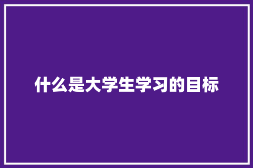 什么是大学生学习的目标