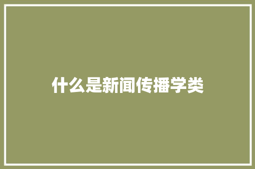 什么是新闻传播学类