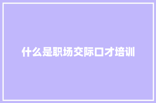 什么是职场交际口才培训