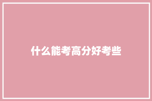 什么能考高分好考些