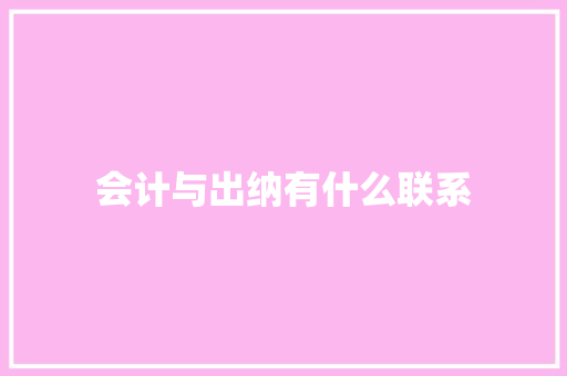 会计与出纳有什么联系