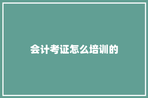 会计考证怎么培训的 工作类