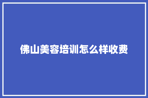 佛山美容培训怎么样收费