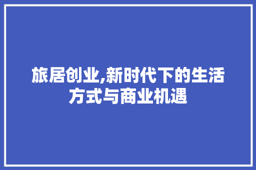 旅居创业,新时代下的生活方式与商业机遇