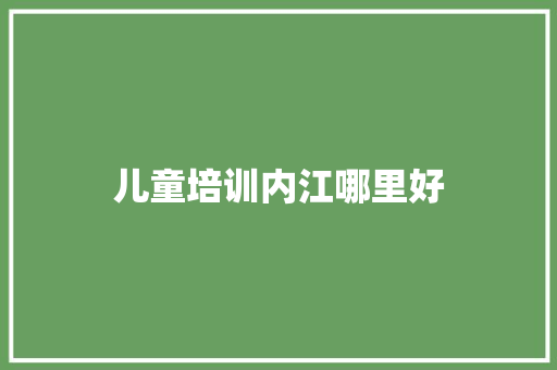 儿童培训内江哪里好