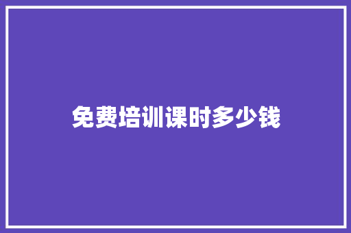 免费培训课时多少钱
