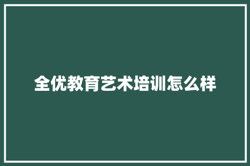 全优教育艺术培训怎么样 生活随笔