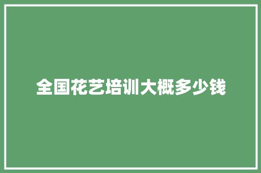全国花艺培训大概多少钱