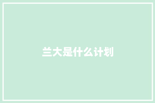 兰大是什么计划 采访稿