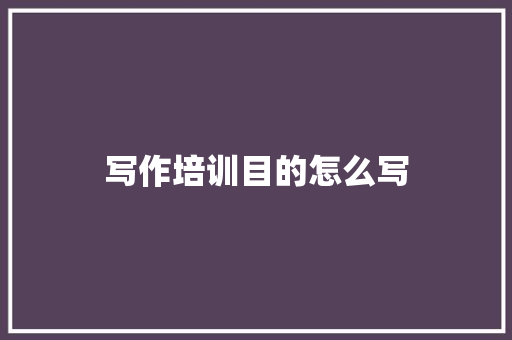 写作培训目的怎么写