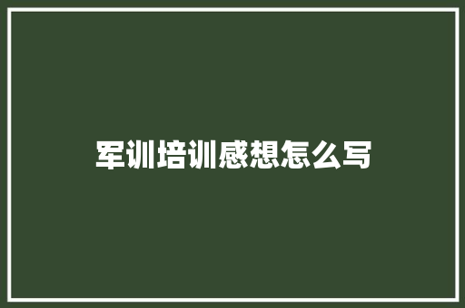 军训培训感想怎么写