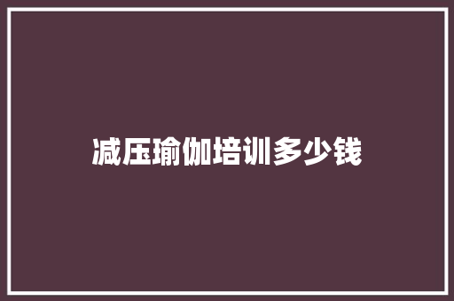 减压瑜伽培训多少钱