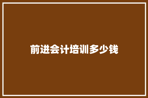 前进会计培训多少钱 工作总结