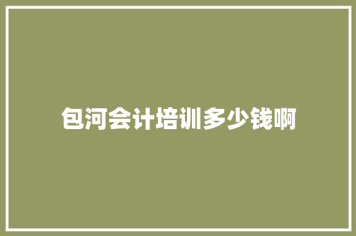 包河会计培训多少钱啊 工作类