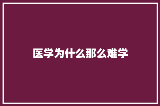 医学为什么那么难学 工作类