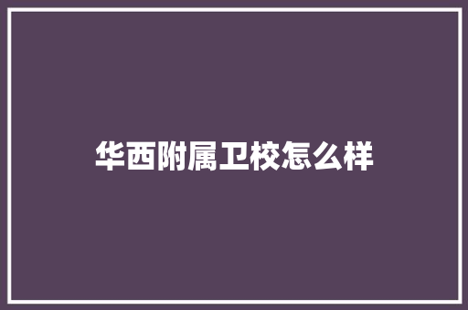 华西附属卫校怎么样