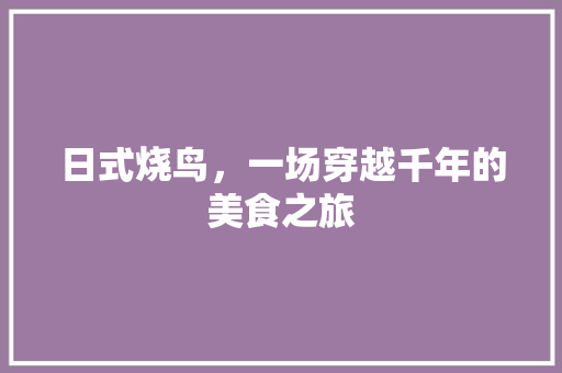 日式烧鸟，一场穿越千年的美食之旅