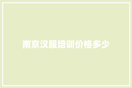 南京汉服培训价格多少 采访稿