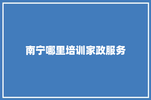 南宁哪里培训家政服务