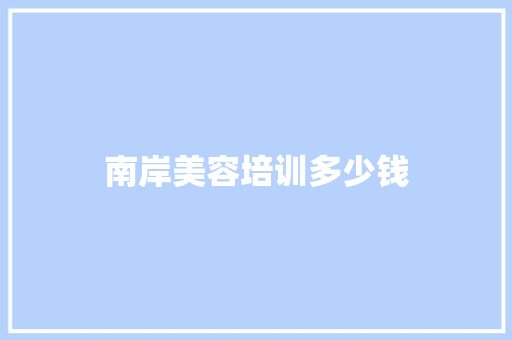 南岸美容培训多少钱 工作总结