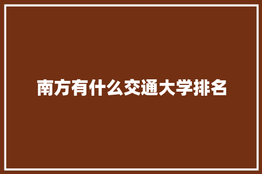 南方有什么交通大学排名 采访稿