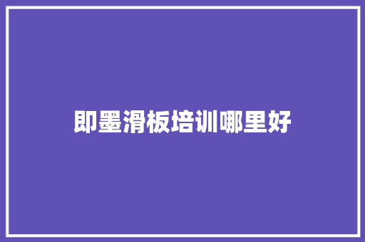 即墨滑板培训哪里好 生活类