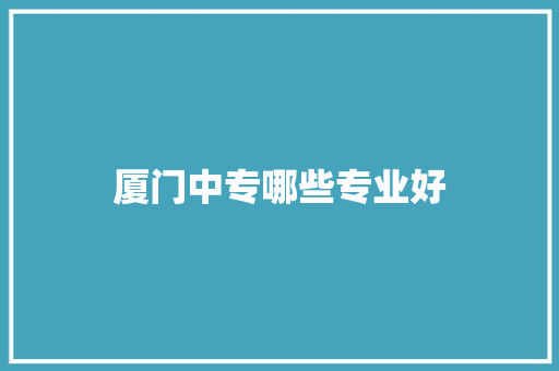 厦门中专哪些专业好 生活类