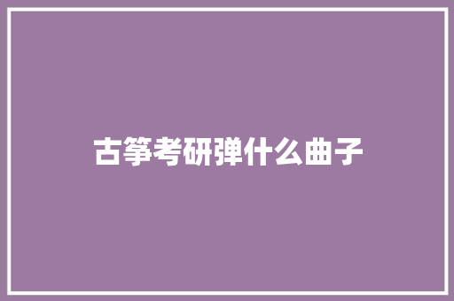 古筝考研弹什么曲子