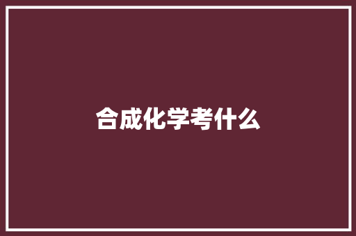 合成化学考什么