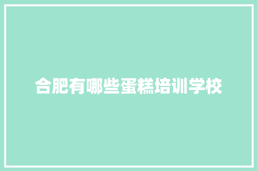 合肥有哪些蛋糕培训学校 工作报告