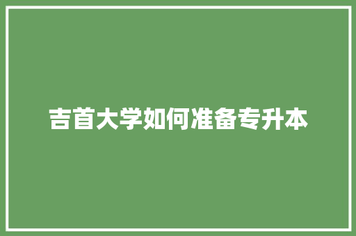 吉首大学如何准备专升本 商业文稿