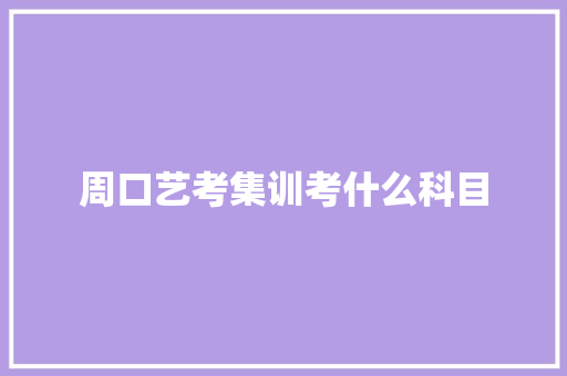 周口艺考集训考什么科目