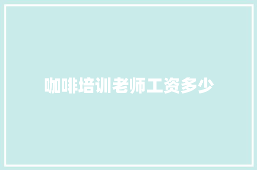 咖啡培训老师工资多少