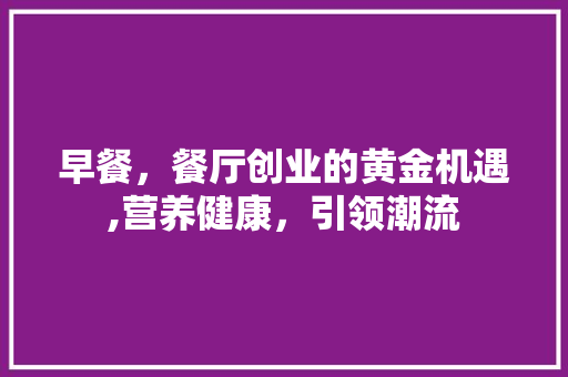 早餐，餐厅创业的黄金机遇,营养健康，引领潮流