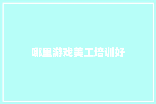 哪里游戏美工培训好 工作报告