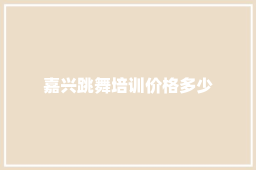 嘉兴跳舞培训价格多少