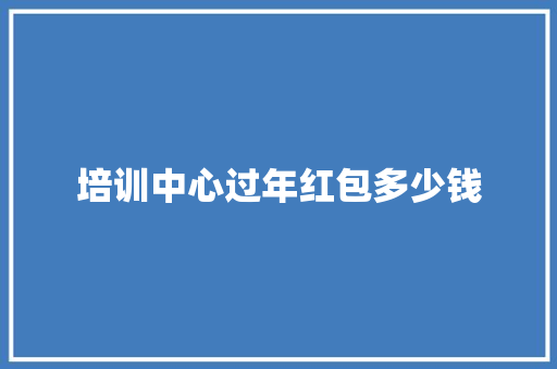 培训中心过年红包多少钱