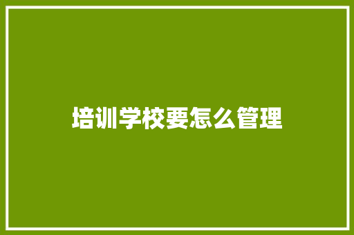 培训学校要怎么管理