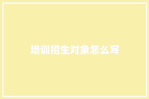 培训招生对象怎么写