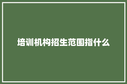 培训机构招生范围指什么