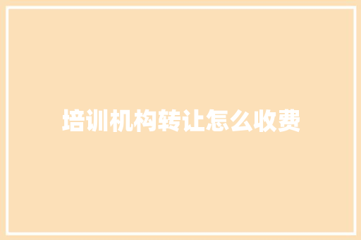 培训机构转让怎么收费