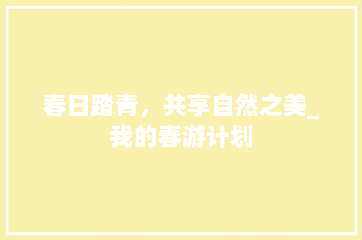 春日踏青，共享自然之美_我的春游计划