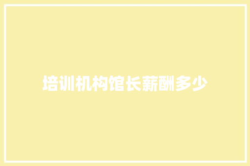 培训机构馆长薪酬多少