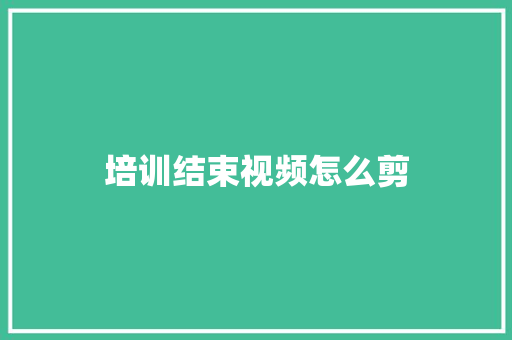 培训结束视频怎么剪