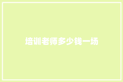 培训老师多少钱一场