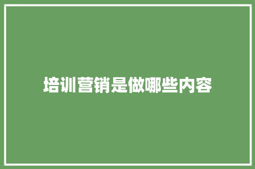 培训营销是做哪些内容