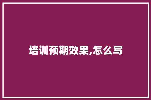 培训预期效果,怎么写
