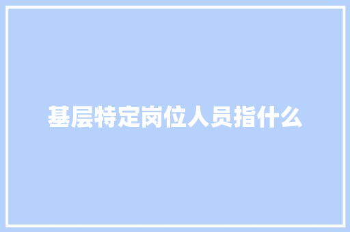 基层特定岗位人员指什么