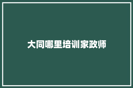 大同哪里培训家政师